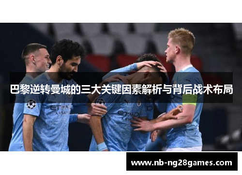 巴黎逆转曼城的三大关键因素解析与背后战术布局