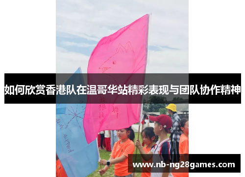 如何欣赏香港队在温哥华站精彩表现与团队协作精神