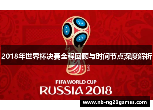 2018年世界杯决赛全程回顾与时间节点深度解析