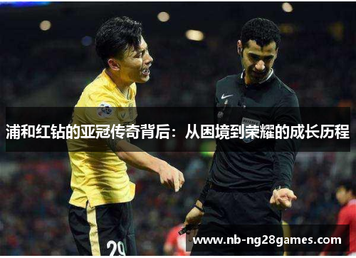 浦和红钻的亚冠传奇背后：从困境到荣耀的成长历程