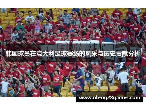 韩国球员在意大利足球赛场的风采与历史贡献分析