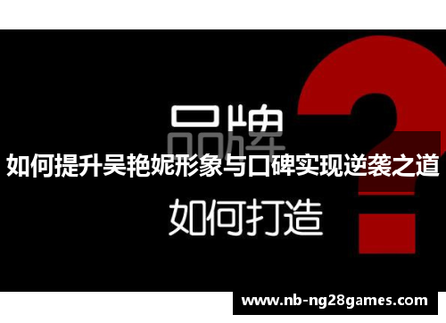 如何提升吴艳妮形象与口碑实现逆袭之道