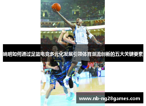 姚明如何通过足篮电竞多元化发展引领体育潮流创新的五大关键要素