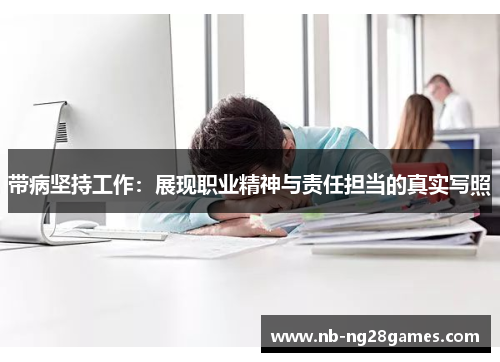 带病坚持工作：展现职业精神与责任担当的真实写照
