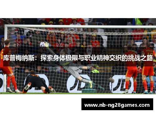 库普梅纳斯：探索身体极限与职业精神交织的挑战之路