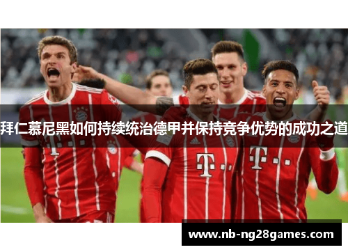 拜仁慕尼黑如何持续统治德甲并保持竞争优势的成功之道