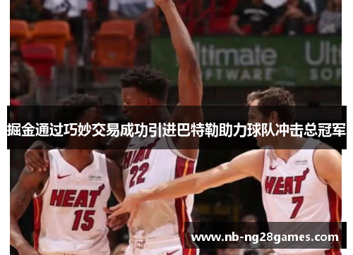 掘金通过巧妙交易成功引进巴特勒助力球队冲击总冠军