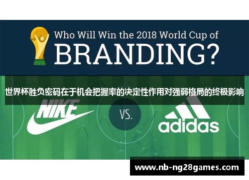 世界杯胜负密码在于机会把握率的决定性作用对强弱格局的终极影响