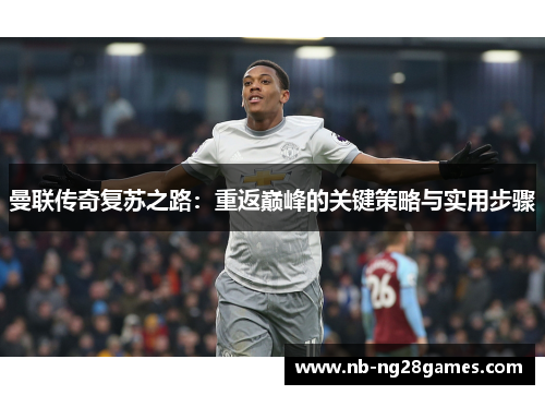 曼联传奇复苏之路：重返巅峰的关键策略与实用步骤