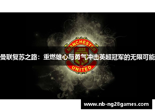 曼联复苏之路：重燃雄心与勇气冲击英超冠军的无限可能