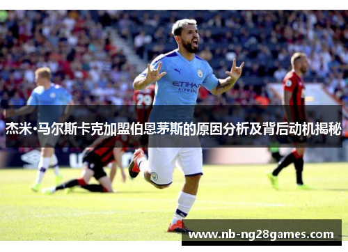 杰米·马尔斯卡克加盟伯恩茅斯的原因分析及背后动机揭秘