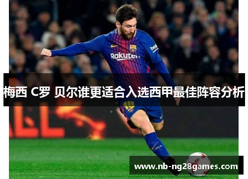 梅西 C罗 贝尔谁更适合入选西甲最佳阵容分析