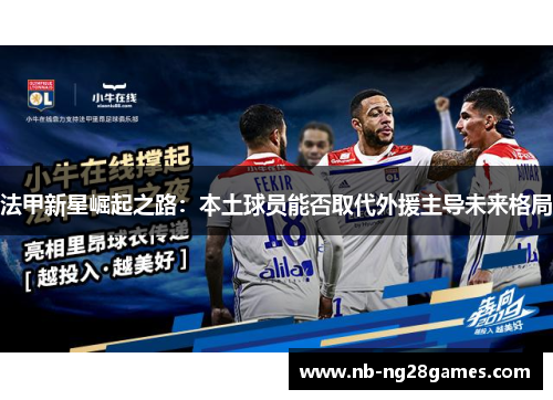 法甲新星崛起之路：本土球员能否取代外援主导未来格局