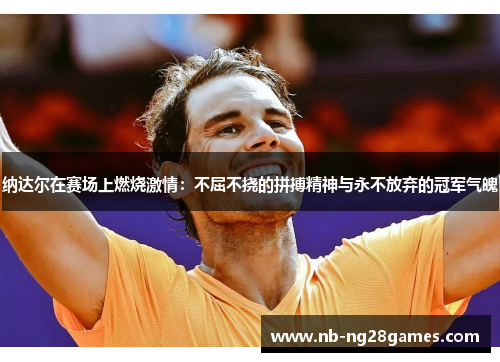 纳达尔在赛场上燃烧激情：不屈不挠的拼搏精神与永不放弃的冠军气魄