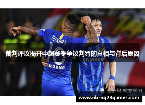 裁判评议揭开中超赛季争议判罚的真相与背后原因