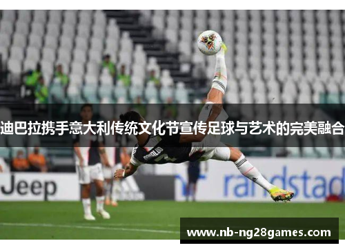 迪巴拉携手意大利传统文化节宣传足球与艺术的完美融合