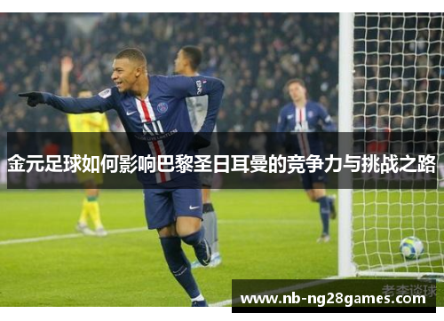 金元足球如何影响巴黎圣日耳曼的竞争力与挑战之路